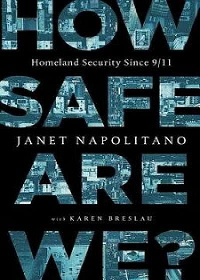 How Safe Are We?: Homeland Security Since 9/11, Hardcover/Janet Napolitano