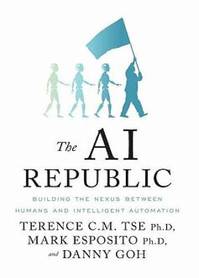 The AI Republic: Building the Nexus Between Humans and Intelligent Automation, Hardcover/Terence C. M. Tse
