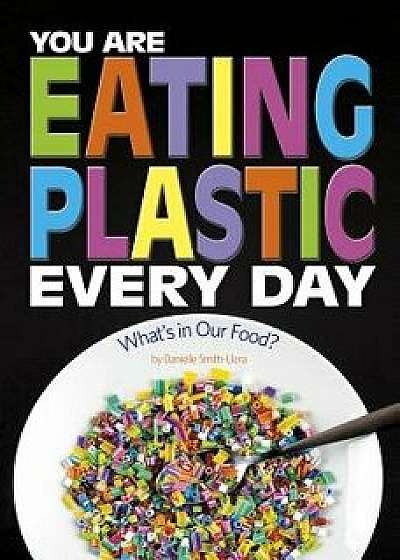 You Are Eating Plastic Every Day: What's in Our Food?, Paperback/Danielle Smith-Llera