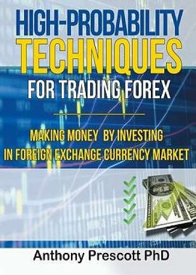 High-Probability Techniques for Trading Forex: Making Money by Investing In Foreign Exchange Currency Market, Paperback/Anthony Prescott Phd