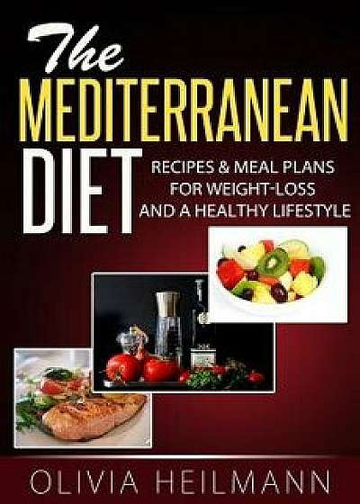 The Mediterranean Diet: Recipes & Meal Plans for Weight-Loss and a Healthy Lifestyle, Paperback/Olivia Heilman