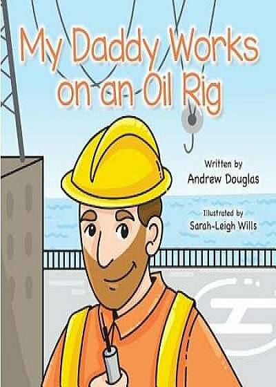 My Daddy Works on an Oil Rig, Paperback/Andrew Douglas