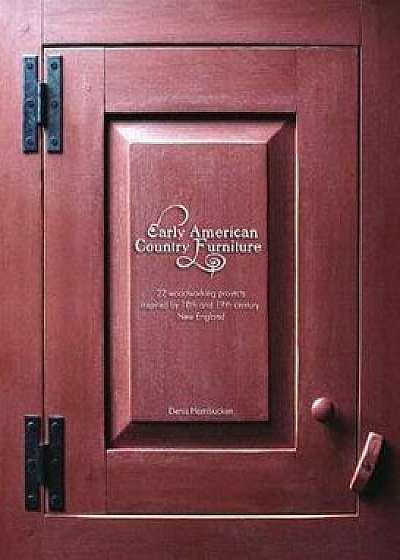 Coperta cărții Early American Country Furniture: 22 Projects Inspired by the Work of 18th and 19th Century New England Woodworkers, Paperback/Denis Hambucken