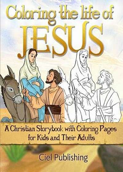 Coloring The Life of Jesus: A Christian Storybook with Coloring Pages for Kids and Their Adults, Paperback/Ciel Publishing