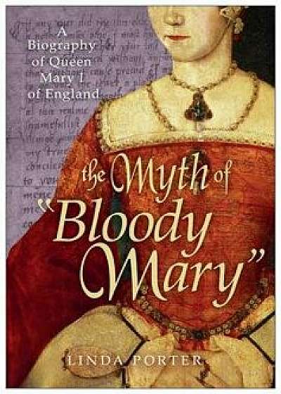 The Myth of Bloody Mary: A Biography of Queen Mary I of England, Paperback/Linda Porter