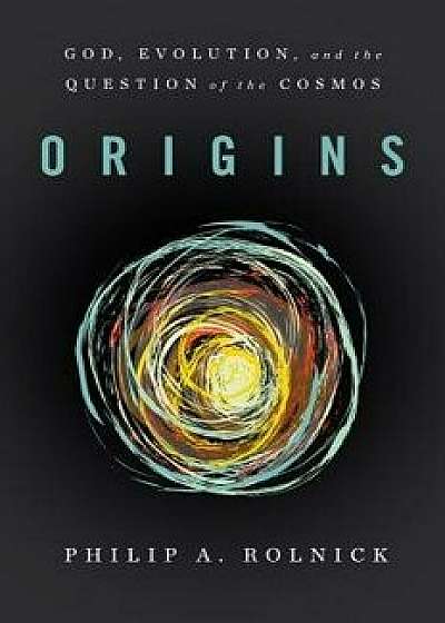Origins: God, Evolution, and the Question of the Cosmos, Paperback/Philip A. Rolnick