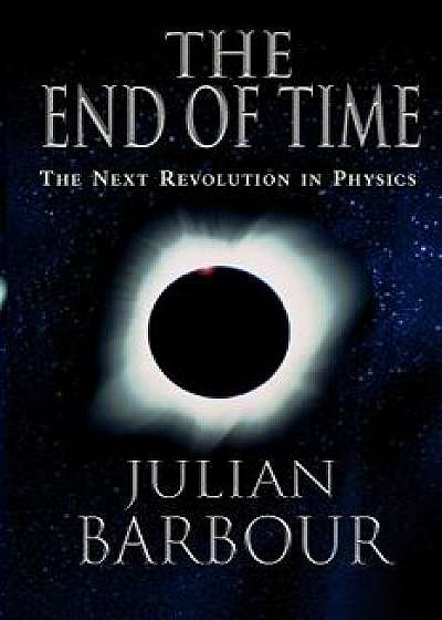 The End of Time: The Next Revolution in Physics, Paperback/Julian B. Barbour