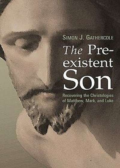 The Preexistent Son: Recovering the Christologies of Matthew, Mark, and Luke, Paperback/Simon J. Gathercole