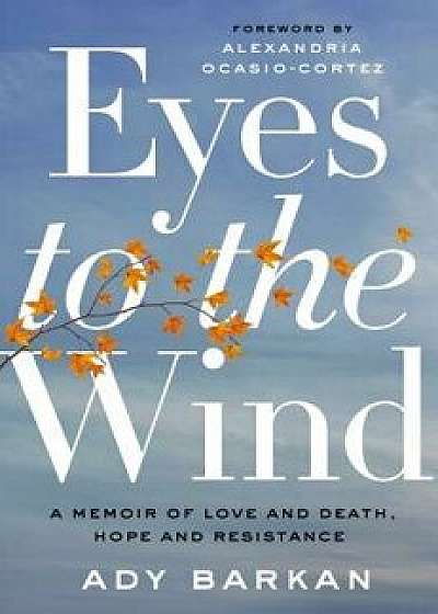 Eyes to the Wind: A Memoir of Love and Death, Hope and Resistance, Hardcover/Ady Barkan