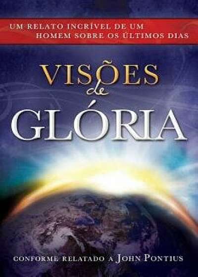 Visoes de Gloria: Um Relato Incrivel de Um Homem Sobre OS Ultimos Dias = Visions of Glory = Visions of Glory, Paperback/John Pontius