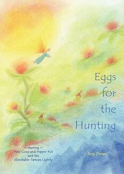 Eggs for the Hunting: Starring Pine Cone and Pepper Pot and the Illimitable Tiptoes Lightly, Paperback/Reg Down