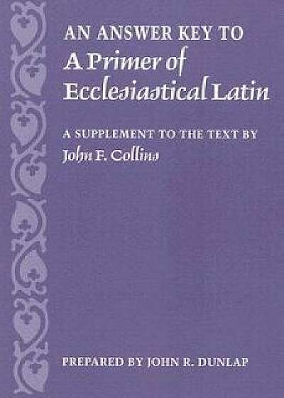 An Answer Key to a Primer of Ecclesiastical Latin: A Supplement to the Text, Paperback/John Dunlap