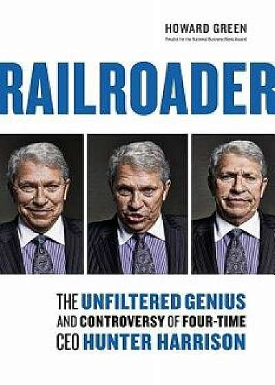 Railroader: The Unfiltered Genius and Controversy of Four-Time CEO Hunter Harrison, Hardcover/Howard Green