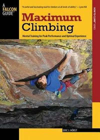 Maximum Climbing: Mental Training for Peak Performance and Optimal Experience, Paperback/Eric J. Horst