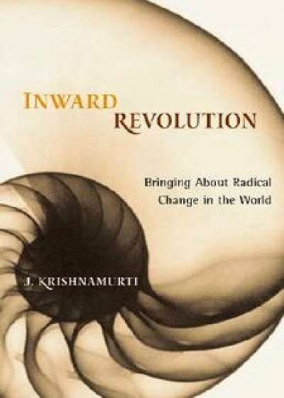 Inward Revolution: Bringing about Radical Change in the World, Paperback/Jiddu Krishnamurti