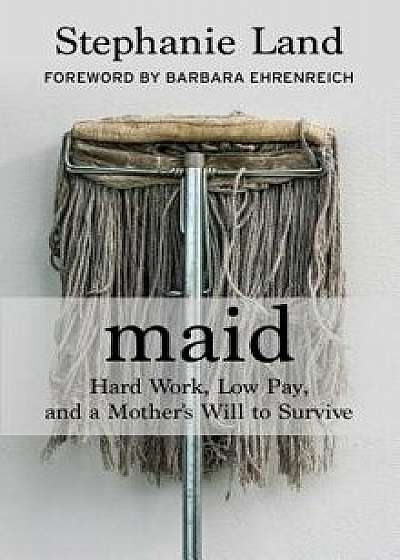 Maid: Hard Work, Low Pay, and a Mother's Will to Survive/Stephanie Land