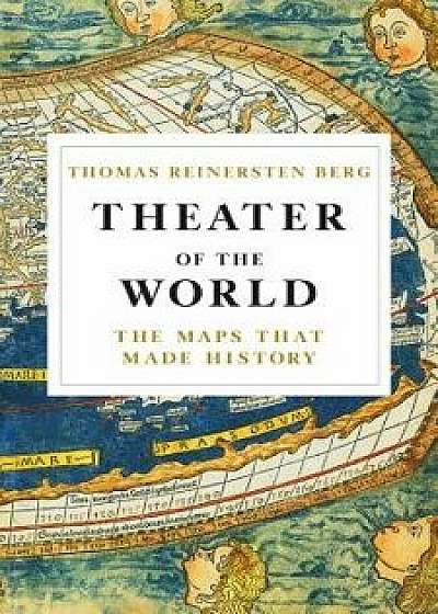 Theater of the World: The Maps That Made History, Hardcover/Thomas Reinertsen Berg