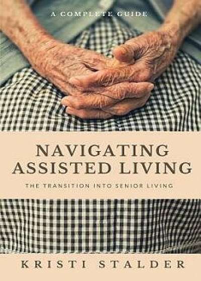 Navigating Assisted Living: The Transition into Senior Living, Paperback/Kristi Stalder