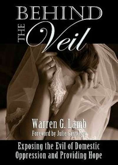 Behind the Veil: Exposing the Evil of Domestic Oppression and Providing Hope, Paperback/Warren G. Lamb