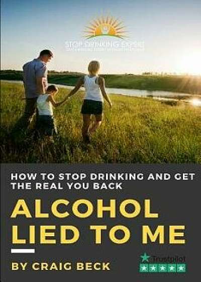 Alcohol Lied to Me: The Intelligent Way to Escape Alcohol Addiction, Paperback/Craig Beck