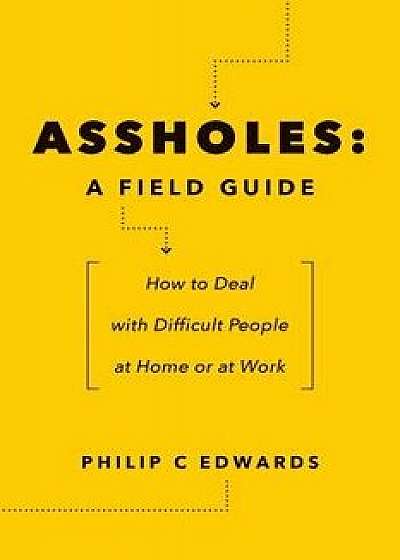 Assholes: A Field Guide: How to Deal with Difficult People at Home or at Work, Paperback/Philip C. Edwards
