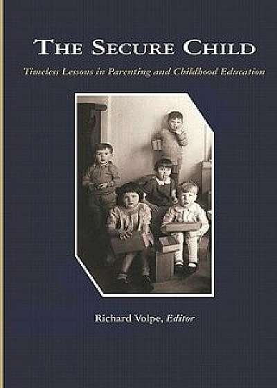 The Secure Child: Timeless Lessons in Parenting (PB), Paperback/Richard Volpe