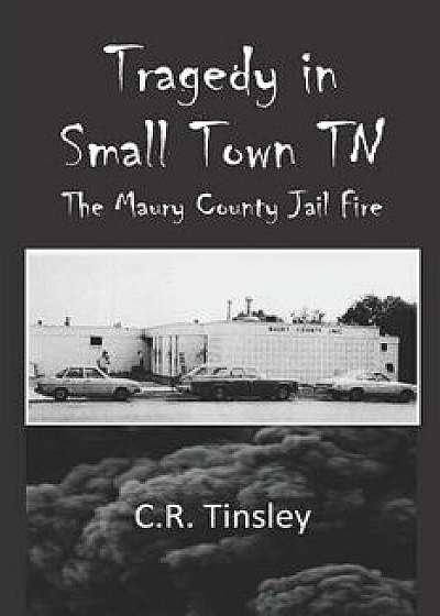 Tragedy in Small Town TN: The Maury County Jail Fire, Paperback/C. R. Tinsley