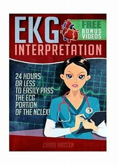 EKG Interpretation: 24 Hours or Less to Easily Pass the ECG Portion of the Nclex!, Paperback/Chase Hassen