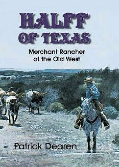 Halff of Texas: A Merchant Rancher of the Old West, Paperback/Patrick Dearen
