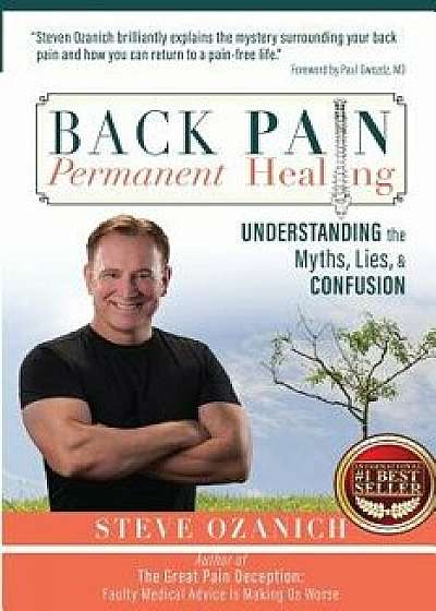 Back Pain Permanent Healing: Understanding the Myths, Lies, and Confusion, Paperback/Steven Ray Ozanich
