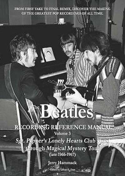 The Beatles Recording Reference Manual: Volume 3: Sgt. Pepper's Lonely Hearts Club Band Through Magical Mystery Tour (Late 1966-1967), Paperback/Gillian G. Gaar