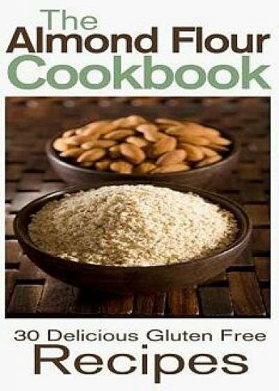 The Almond Flour Cookbook: 30 Delicious and Gluten Free Recipes, Paperback/Rashelle Johnson
