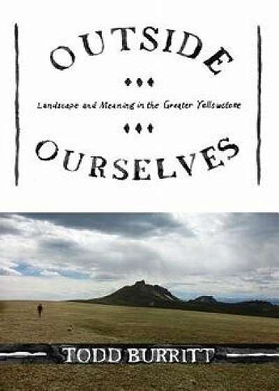 Coperta cărții Outside Ourselves: Landscape and Meaning in the Greater Yellowstone, Paperback/Todd Burritt