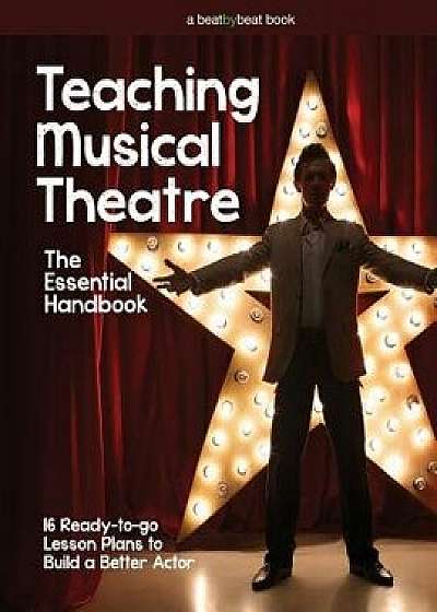 Teaching Musical Theatre: The Essential Handbook: 16 Ready-To-Go Lesson Plans to Build a Better Actor, Paperback/Denver Casado