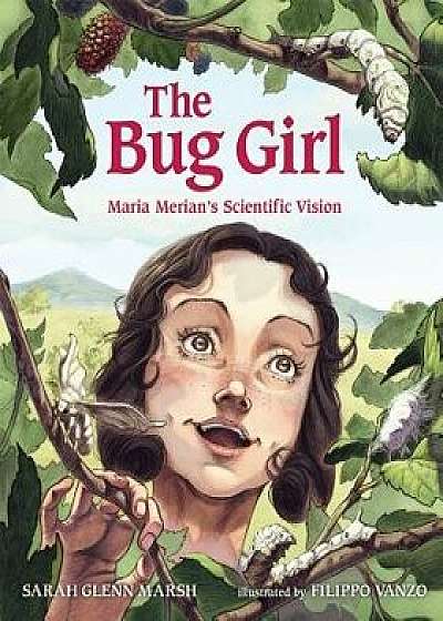 The Bug Girl: Maria Merian's Scientific Vision, Hardcover/Sarah Glenn Marsh