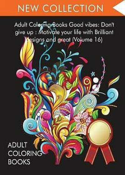 Adult Coloring Books Good vibes: Dont give up: Motivate your life with Brilliant designs and great (Volume 16), Paperback/Adult Coloring Books