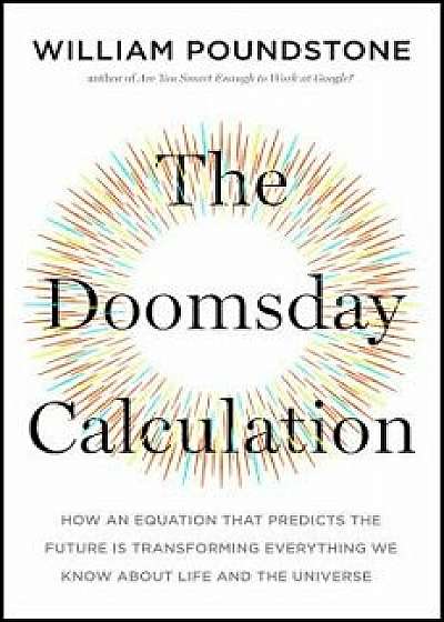 The Doomsday Calculation: How an Equation That Predicts the Future Is Transforming Everything We Know about Life and the Universe, Hardcover/William Poundstone