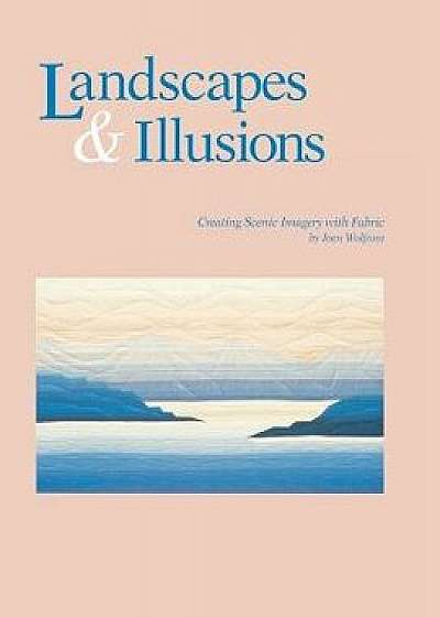 Coperta cărții Landscapes and Illusions. Creating Scenic Imagery with Fabric - Print on Demand Edition, Paperback/Joen Wolfrom