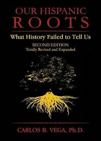 Our Hispanic Roots: What History Failed to Tell Us. Second Edition, Paperback/Carlos B. Vega