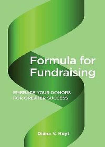 Formula for Fundraising: Embrace Your Donors for Greater Success, Paperback/Diana V. Hoyt