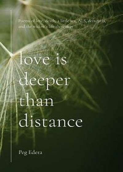 Love Is Deeper Than Distance: Poems of Love, Death, a Little Sex, Als, Dementia and the Widow's Life Thereafter, Paperback/Peg Edera