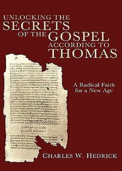 Unlocking the Secrets of the Gospel According to Thomas: A Radical Faith for a New Age, Paperback/Charles W. Jr. Hedrick