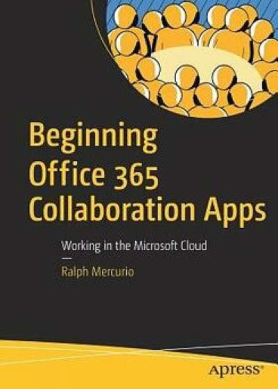 Beginning Office 365 Collaboration Apps: Working in the Microsoft Cloud, Paperback/Ralph Mercurio