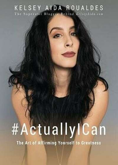 #actuallyican: The Art of Affirming Yourself to Greatness, Paperback/Kelsey Aida Roualdes