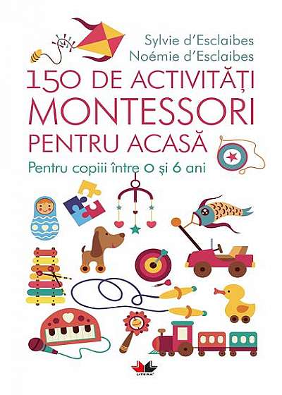 150 de activități Montessori pentru acasă. Pentru copiii între 0 și 6 ani
