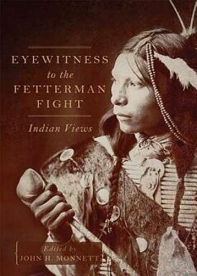 Eyewitness to the Fetterman Fight: Indian Views, Paperback/John H. Monnett