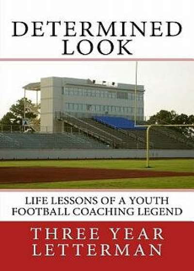 Determined Look: Life Lessons of a Youth Football Coaching Legend, Paperback/Three Year Letterman