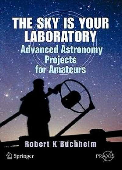 The Sky Is Your Laboratory: Advanced Astronomy Projects for Amateurs, Paperback/Robert Buchheim