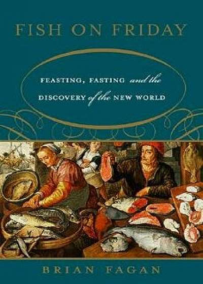 Fish on Friday: Feasting, Fasting, and the Discovery of the New World/Brian Fagan