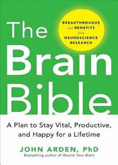 The Brain Bible: How to Stay Vital, Productive, and Happy for a Lifetime, Hardcover/John Arden